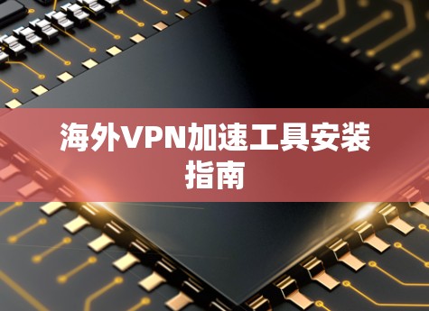 海外VPN加速工具安装指南 海外VPN加速工具安装指南