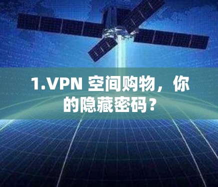 1.VPN 空间购物,你的隐藏密码? 1.VPN 空间购物,你的隐藏密码?