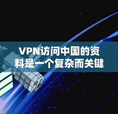 VPN访问中国的资料是一个复杂而关键的步骤,涉及安全、技术、政策和伦理等多个方面。以下是一个有条理的指南,帮助你顺利地学习和使用VPN访问中国的互联网 VPN访问中国的资料是一个复杂而关键的步骤,涉及安全、技术、政策和伦理等多个方面。以下是一个有条理的指南,帮助你顺利地学习和使用VPN访问中国的互联网