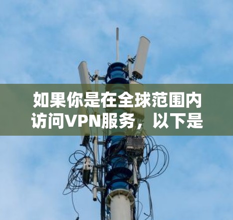 如果你是在全球范围内访问VPN服务,以下是一个通用的VPN访问方案 如果你是在全球范围内访问VPN服务,以下是一个通用的VPN访问方案