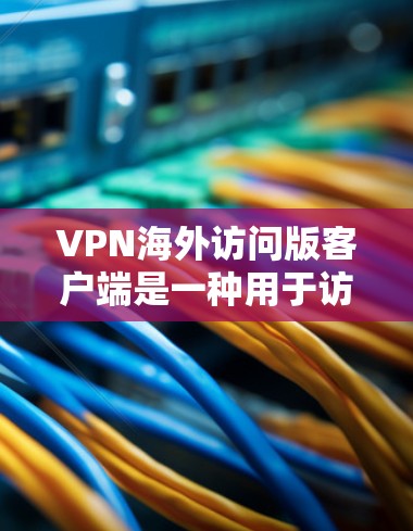 VPN海外访问版客户端是一种用于访问国外网络应用的电脑软件,专为用户设计针对特定的网络环境。以下是其主要特点的详细信息 VPN海外访问版客户端是一种用于访问国外网络应用的电脑软件,专为用户设计针对特定的网络环境。以下是其主要特点的详细信息