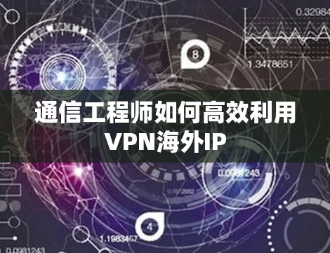 通信工程师如何高效利用VPN海外IP 通信工程师如何高效利用VPN海外IP