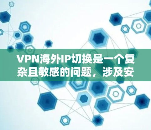 VPN海外IP切换是一个复杂且敏感的问题,涉及安全、隐私和政策等多个方面。以下是逐步的解决方案 VPN海外IP切换是一个复杂且敏感的问题,涉及安全、隐私和政策等多个方面。以下是逐步的解决方案