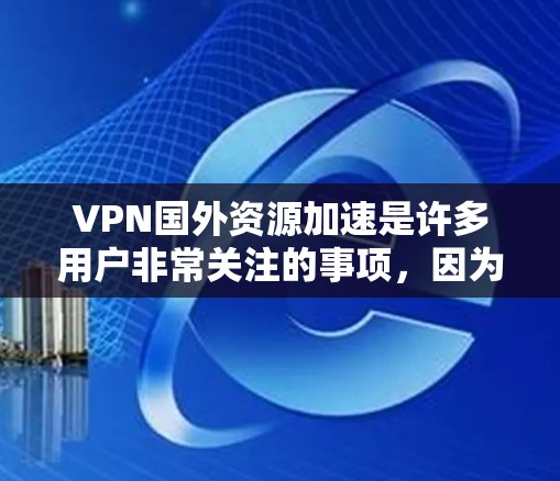 VPN国外资源加速是许多用户非常关注的事项,因为电脑或手机的网络速度在加速后可能会更快,从而更方便进行视频会议、在线游戏等任务。以下是一些VPN国外资源加速的建议和推荐 VPN国外资源加速是许多用户非常关注的事项,因为电脑或手机的网络速度在加速后可能会更快,从而更方便进行视频会议、在线游戏等任务。以下是一些VPN国外资源加速的建议和推荐