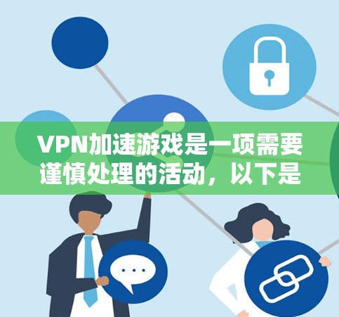 VPN加速游戏是一项需要谨慎处理的活动，以下是一步步的指南