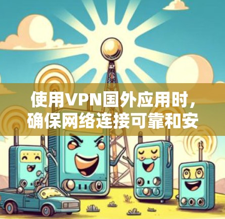 使用VPN国外应用时,确保网络连接可靠和安全是关键。以下是一些常见问题和解决方案 使用VPN国外应用时,确保网络连接可靠和安全是关键。以下是一些常见问题和解决方案