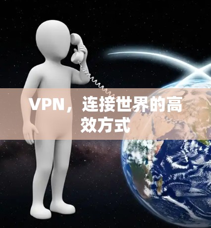 VPN,连接世界的高效方式 VPN,连接世界的高效方式
