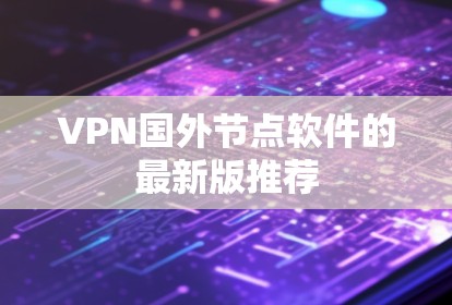 VPN国外节点软件的最新版推荐 VPN国外节点软件的最新版推荐