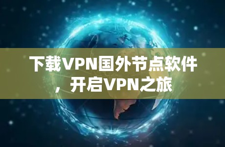 下载VPN国外节点软件,开启VPN之旅 下载VPN国外节点软件,开启VPN之旅