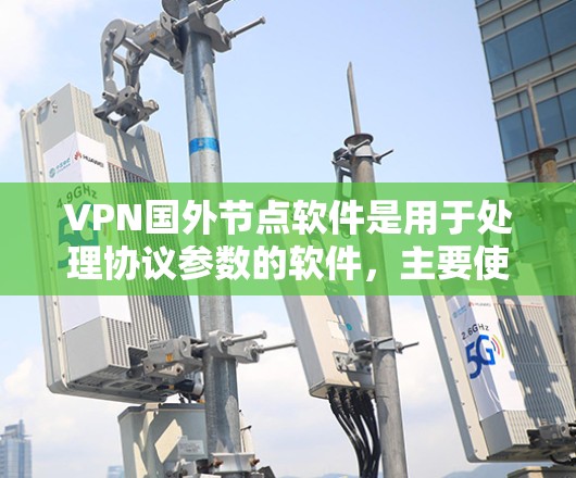 VPN国外节点软件是用于处理协议参数的软件,主要使用协议栈如NAT、LDPC、IPsec等。以下是几个可靠的官网供你参考 VPN国外节点软件是用于处理协议参数的软件,主要使用协议栈如NAT、LDPC、IPsec等。以下是几个可靠的官网供你参考