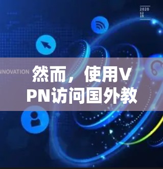 然而,使用VPN访问国外教育资源时,需要注意以下几点 然而,使用VPN访问国外教育资源时,需要注意以下几点