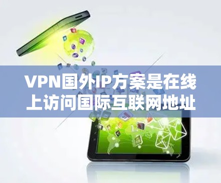 VPN国外IP方案是在线上访问国际互联网地址(国外IP)的技术,通过加密技术实现用户在线上访问任何国家的网站。以下是详细步骤和信息 VPN国外IP方案是在线上访问国际互联网地址(国外IP)的技术,通过加密技术实现用户在线上访问任何国家的网站。以下是详细步骤和信息