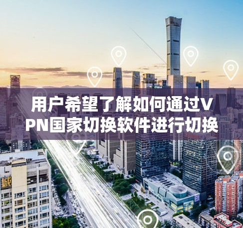 用户希望了解如何通过VPN国家切换软件进行切换。以下是对该问题的分步解决方案 用户希望了解如何通过VPN国家切换软件进行切换。以下是对该问题的分步解决方案