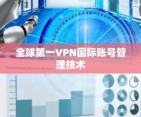 全球第一VPN国际账号管理技术 全球第一VPN国际账号管理技术