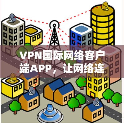 VPN国际网络客户端APP,让网络连接更安全可靠 VPN国际网络客户端APP,让网络连接更安全可靠