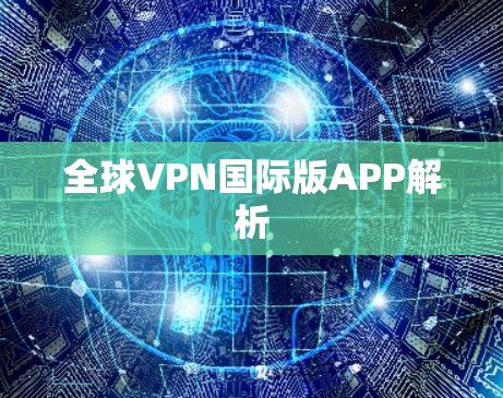 全球VPN国际版APP解析 全球VPN国际版APP解析