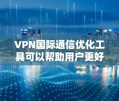 VPN国际通信优化工具可以帮助用户更好地进行跨国沟通和信息共享,尤其是在疫情期间、国际学习或跨国项目中。以下是一些常用的VPN国际通信优化工具及其特点 VPN国际通信优化工具可以帮助用户更好地进行跨国沟通和信息共享,尤其是在疫情期间、国际学习或跨国项目中。以下是一些常用的VPN国际通信优化工具及其特点
