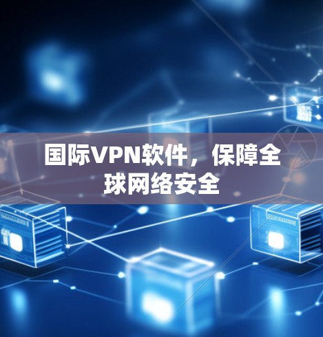 国际VPN软件,保障全球网络安全 国际VPN软件,保障全球网络安全