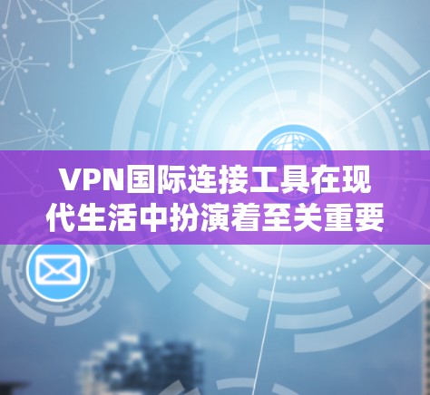 VPN国际连接工具在现代生活中扮演着至关重要的角色,它们为用户提供了安全、便捷的网络服务,广泛应用于游戏、视频通话、文件下载等多个领域。以下是详细介绍 VPN国际连接工具在现代生活中扮演着至关重要的角色,它们为用户提供了安全、便捷的网络服务,广泛应用于游戏、视频通话、文件下载等多个领域。以下是详细介绍