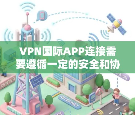 VPN国际APP连接需要遵循一定的安全和协议规范。以下是一些关键点和建议 VPN国际APP连接需要遵循一定的安全和协议规范。以下是一些关键点和建议