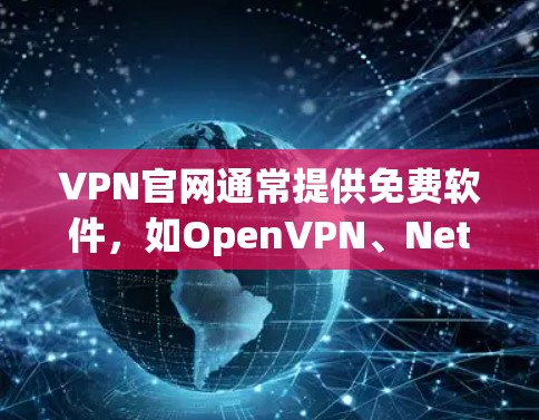 VPN官网通常提供免费软件，如OpenVPN、NetSniper等，这些软件经过严格审核，符合法律法规。以下是关于VPN官网正版APP下载的建议