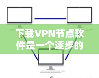 下载VPN节点软件是一个逐步的过程,需要耐心和细致的处理。以下是一步步的指南 下载VPN节点软件是一个逐步的过程,需要耐心和细致的处理。以下是一步步的指南