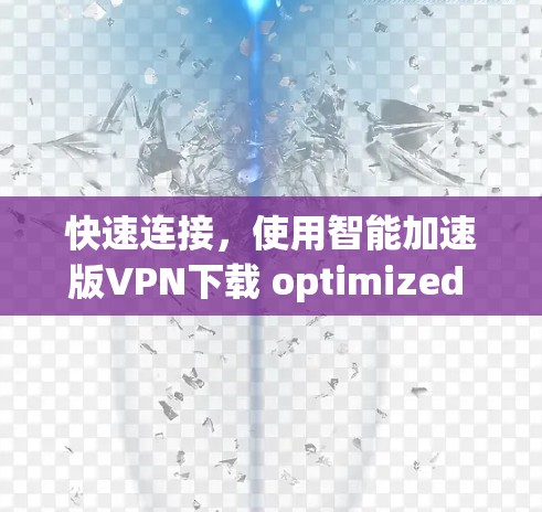 快速连接，使用智能加速版VPN下载 optimized speed and speed optimization