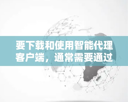 要下载和使用智能代理客户端，通常需要通过合法的VPN服务或网站获取。以下是一些步骤和建议，帮助您顺利完成下载和使用