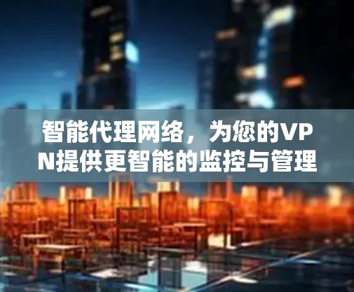 智能代理网络，为您的VPN提供更智能的监控与管理服务
