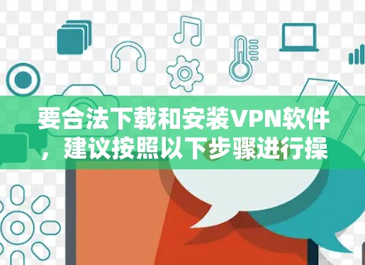 要合法下载和安装VPN软件,建议按照以下步骤进行操作 要合法下载和安装VPN软件,建议按照以下步骤进行操作