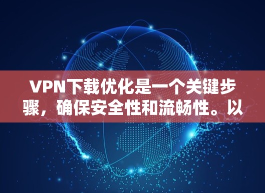 VPN下载优化是一个关键步骤,确保安全性和流畅性。以下是一个优化VPN下载的指南,涵盖从选择服务器到配置设置的各个方面 VPN下载优化是一个关键步骤,确保安全性和流畅性。以下是一个优化VPN下载的指南,涵盖从选择服务器到配置设置的各个方面