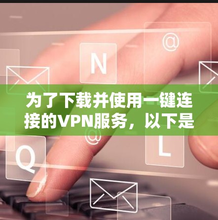 为了下载并使用一键连接的VPN服务,以下是一步步的指南 为了下载并使用一键连接的VPN服务,以下是一步步的指南