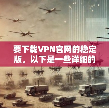 要下载VPN官网的稳定版,以下是一些详细的步骤和建议 要下载VPN官网的稳定版,以下是一些详细的步骤和建议
