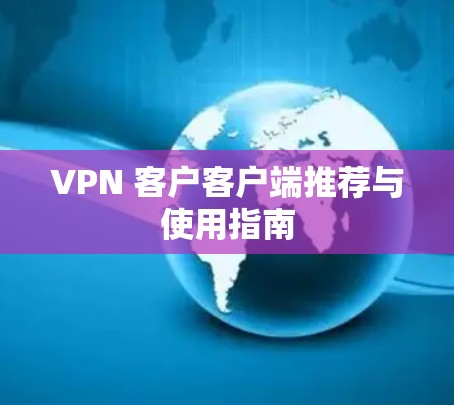 VPN 客户客户端推荐与使用指南 VPN 客户客户端推荐与使用指南