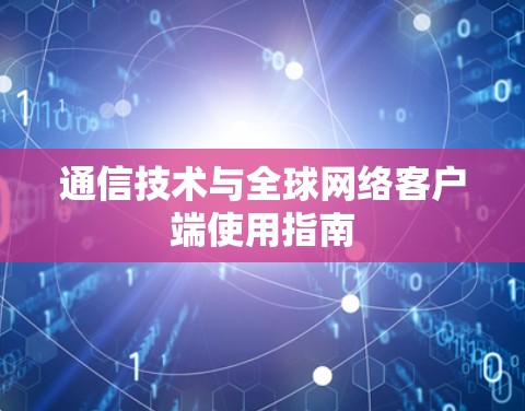通信技术与全球网络客户端使用指南 通信技术与全球网络客户端使用指南