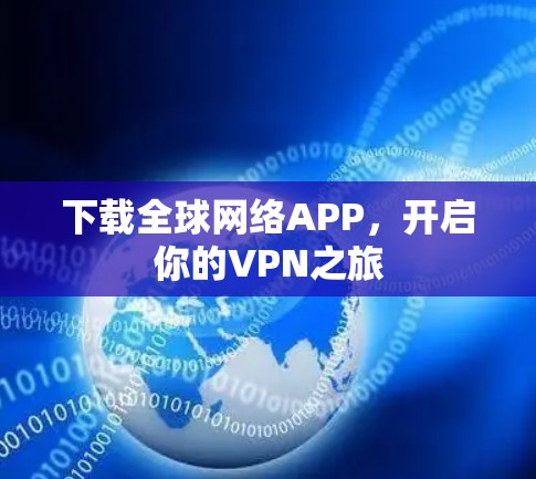 下载全球网络APP,开启你的VPN之旅 下载全球网络APP,开启你的VPN之旅