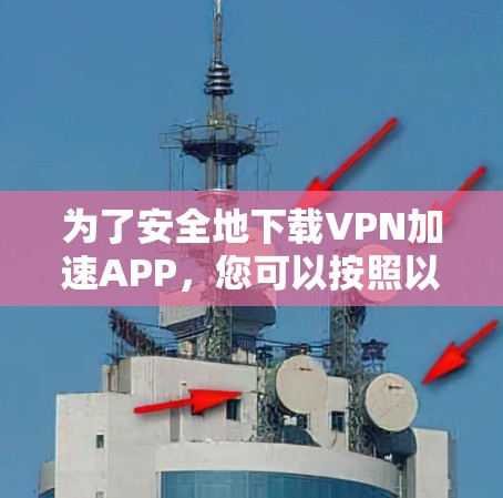 为了安全地下载VPN加速APP,您可以按照以下步骤进行 为了安全地下载VPN加速APP,您可以按照以下步骤进行