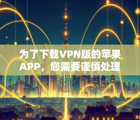 为了下载VPN版的苹果APP,您需要谨慎处理,因为苹果公司有时会限制或删除未经允许的软件下载。以下是建议的步骤和资源 为了下载VPN版的苹果APP,您需要谨慎处理,因为苹果公司有时会限制或删除未经允许的软件下载。以下是建议的步骤和资源