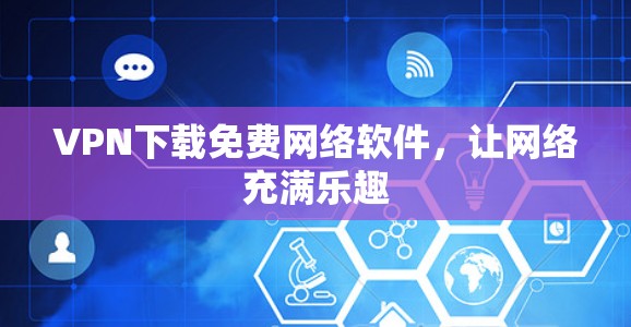 VPN下载免费网络软件,让网络充满乐趣 VPN下载免费网络软件,让网络充满乐趣