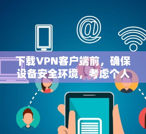 下载VPN客户端前，确保设备安全环境，考虑个人安全需求，并按照以下步骤进行