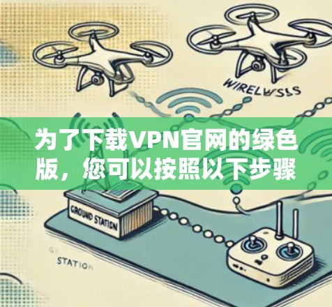 为了下载VPN官网的绿色版,您可以按照以下步骤进行 为了下载VPN官网的绿色版,您可以按照以下步骤进行
