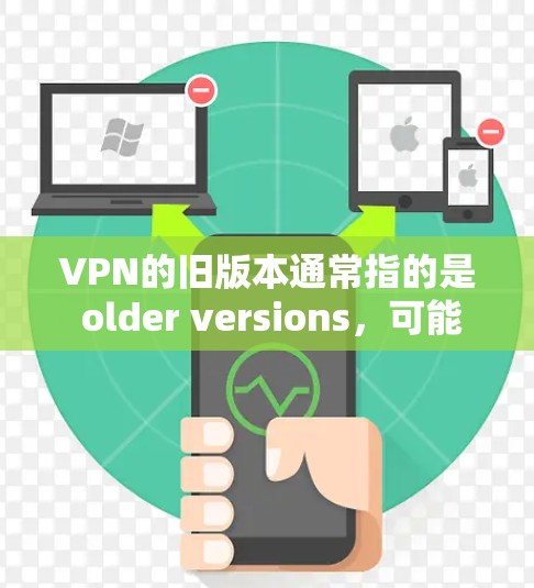 VPN的旧版本通常指的是 older versions,可能在功能和性能上有所改进或优化。如果你已经下载并安装了旧版本的VPN软件,但遇到了问题,你可以按照以下步骤进行操作 VPN的旧版本通常指的是 older versions,可能在功能和性能上有所改进或优化。如果你已经下载并安装了旧版本的VPN软件,但遇到了问题,你可以按照以下步骤进行操作