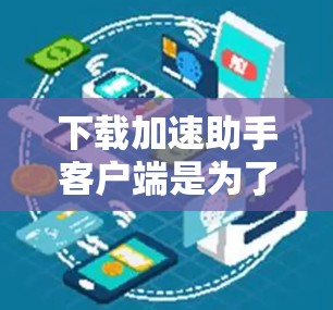 下载加速助手客户端是为了帮助用户便捷地访问VPN服务器,同时提升下载速度。以下是获取VPN官网加速助手客户端的步骤 下载加速助手客户端是为了帮助用户便捷地访问VPN服务器,同时提升下载速度。以下是获取VPN官网加速助手客户端的步骤