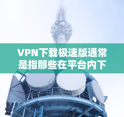 VPN下载极速版通常是指那些在平台内下载的软件,可以在本地访问,不需要下载额外的软件包。以下是一些免费的VPN软件推荐,适合你的情况 VPN下载极速版通常是指那些在平台内下载的软件,可以在本地访问,不需要下载额外的软件包。以下是一些免费的VPN软件推荐,适合你的情况