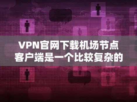 VPN官网下载机场节点客户端是一个比较复杂的过程,具体操作需要根据具体的VPN服务提供商和服务器提供商进行。以下是一些常见的步骤和注意事项 VPN官网下载机场节点客户端是一个比较复杂的过程,具体操作需要根据具体的VPN服务提供商和服务器提供商进行。以下是一些常见的步骤和注意事项