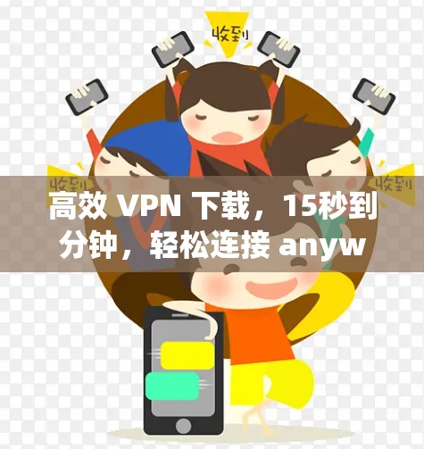 高效 VPN 下载,15秒到分钟,轻松连接 anywhere! 高效 VPN 下载,15秒到分钟,轻松连接 anywhere!