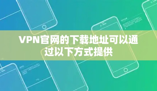 VPN官网的下载地址可以通过以下方式提供 VPN官网的下载地址可以通过以下方式提供