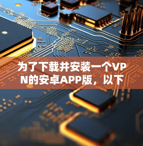 为了下载并安装一个VPN的安卓APP版,以下是一步步的指南 为了下载并安装一个VPN的安卓APP版,以下是一步步的指南