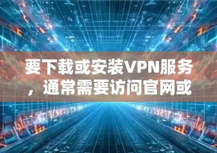 要下载或安装VPN服务,通常需要访问官网或应用商店。以下是一些常见步骤,假设您需要使用官网 要下载或安装VPN服务,通常需要访问官网或应用商店。以下是一些常见步骤,假设您需要使用官网