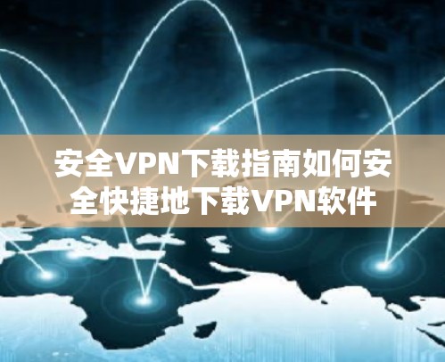 安全VPN下载指南如何安全快捷地下载VPN软件 安全VPN下载指南如何安全快捷地下载VPN软件